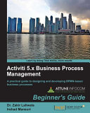 Activiti 5.x business process management beginner's guide : a practical guide to designing and developing BPMN-based business processes /