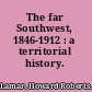 The far Southwest, 1846-1912 : a territorial history.