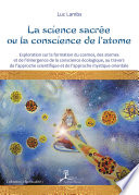 La science sacrée ou la conscience de l'atome : exploration sur la formation du cosmos, des atomes et de l'émergence de la conscience écologique, au travers de l'approche scientifique et de l'approche mystique orientale /