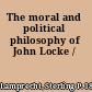 The moral and political philosophy of John Locke /