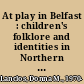 At play in Belfast : children's folklore and identities in Northern Ireland /