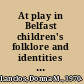 At play in Belfast children's folklore and identities in Northern Ireland /