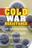 Cold War Resistance The International Struggle over Antibiotics /