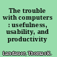 The trouble with computers : usefulness, usability, and productivity /