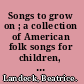 Songs to grow on ; a collection of American folk songs for children, assembled with explanatory text and rhythm band arrangements /