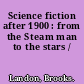 Science fiction after 1900 : from the Steam man to the stars /