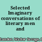 Selected Imaginary conversations of literary men and statesmen.