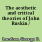 The aesthetic and critical theories of John Ruskin /