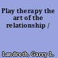 Play therapy the art of the relationship /