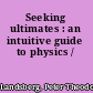 Seeking ultimates : an intuitive guide to physics /