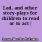Lad, and other story-plays for children to read or to act /