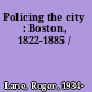 Policing the city : Boston, 1822-1885 /