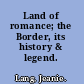 Land of romance; the Border, its history & legend.