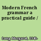 Modern French grammar a practical guide /