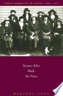 Women who made the news female journalists in Canada, 1880-1945 /