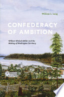 Confederacy of ambition : William Winlock Miller and the making of Washington Territory /