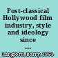 Post-classical Hollywood film industry, style and ideology since 1945 /