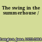 The swing in the summerhouse /