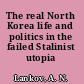 The real North Korea life and politics in the failed Stalinist utopia /