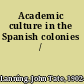 Academic culture in the Spanish colonies /