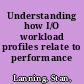 Understanding how I/O workload profiles relate to performance /