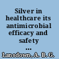 Silver in healthcare its antimicrobial efficacy and safety in use /