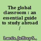 The global classroom : an essential guide to study abroad /