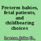 Preterm babies, fetal patients, and childbearing choices /