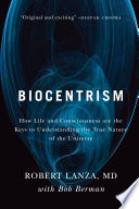 Biocentrism how life and consciousness are the keys to understanding the true nature of the universe /