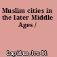 Muslim cities in the later Middle Ages /