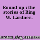 Round up : the stories of Ring W. Lardner.