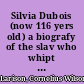 Silvia Dubois (now 116 yers old) a biografy of the slav who whipt her mistres and gand her fredom.