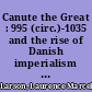 Canute the Great : 995 (circ.)-1035 and the rise of Danish imperialism during the viking age /