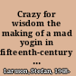 Crazy for wisdom the making of a mad yogin in fifteenth-century Tibet /