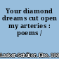 Your diamond dreams cut open my arteries : poems /