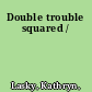 Double trouble squared /