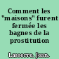 Comment les "maisons" furent fermée les bagnes de la prostitution réglementé.