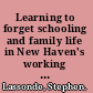 Learning to forget schooling and family life in New Haven's working class, 1870-1940 /