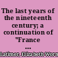 The last years of the nineteenth century; a continuation of "France in the nineteenth century," "Russia and Turkey in the nineteenth century," and "Spain in the nineteenth century,"