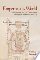 Emperor of the world Charlemagne and the construction of imperial authority, 800-1229 /