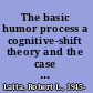 The basic humor process a cognitive-shift theory and the case against incongruity /