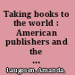 Taking books to the world : American publishers and the cultural cold war /