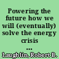 Powering the future how we will (eventually) solve the energy crisis and fuel the civilization of tomorrow /