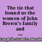 The tie that bound us the women of John Brown's family and the legacy of radical abolitionism /