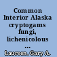 Common Interior Alaska cryptogams fungi, lichenicolous fungi, lichenized fungi, slime molds, mosses and liverworts /