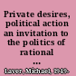 Private desires, political action an invitation to the politics of rational choice /