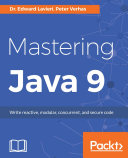 Mastering Java 9 : write reactive, modular, concurrent, and secure code /