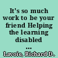 It's so much work to be your friend Helping the learning disabled child find social success /