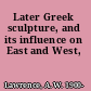 Later Greek sculpture, and its influence on East and West,