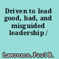 Driven to lead good, bad, and misguided leadership /